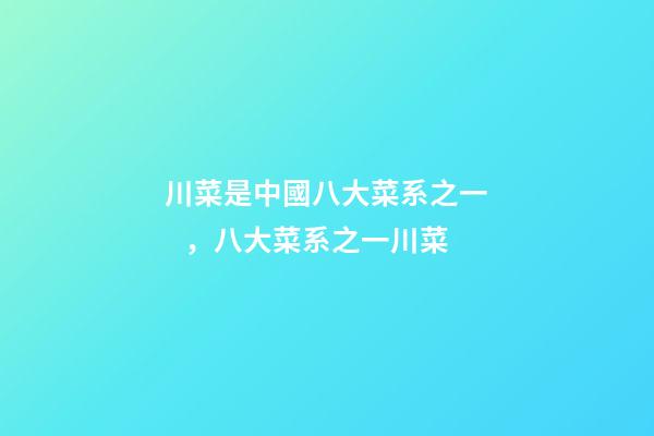 川菜是中國八大菜系之一，八大菜系之一川菜